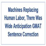 Machines Replacing Human LaborThere Was Wide Anticipation GMAT Sentence Correction